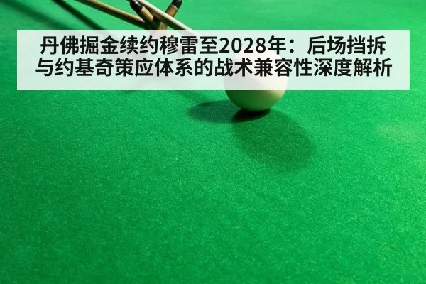 丹佛掘金续约穆雷至2028年：后场挡拆与约基奇策应体系的战术兼容性深度解析