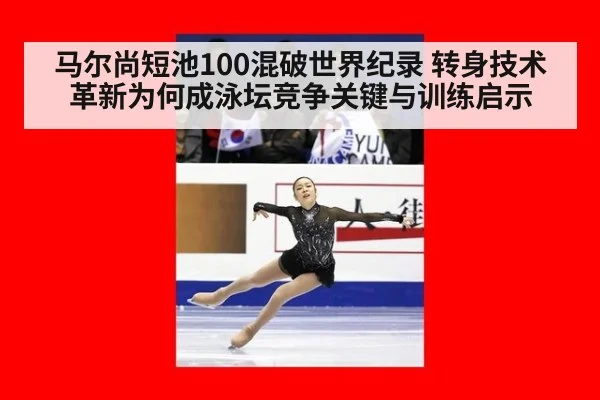 马尔尚短池100混破世界纪录 转身技术革新为何成泳坛竞争关键与训练启示